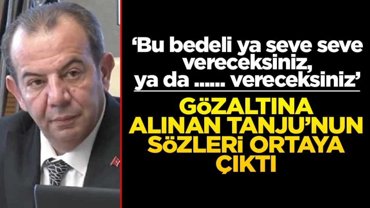 Gözaltına alınan Tanju’nun sözleri ortaya çıktı! ‘Bu bedeli ya seve seve vereceksiniz, ya da …… vereceksiniz’